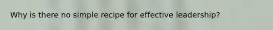 Why is there no simple recipe for effective leadership?