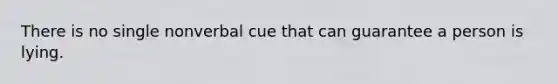 There is no single nonverbal cue that can guarantee a person is lying.