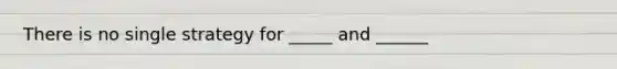 There is no single strategy for _____ and ______