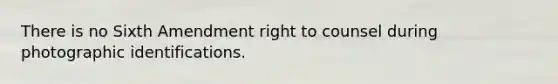 There is no Sixth Amendment right to counsel during photographic identifications.