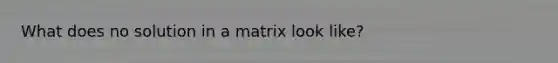 What does no solution in a matrix look like?