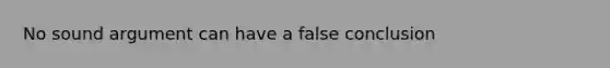 No sound argument can have a false conclusion