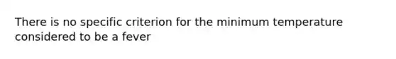 There is no specific criterion for the minimum temperature considered to be a fever