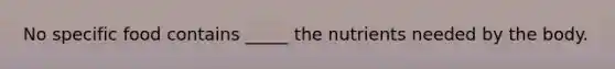 No specific food contains _____ the nutrients needed by the body.