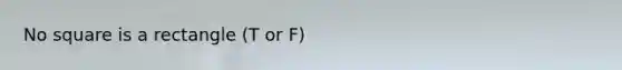 No square is a rectangle (T or F)