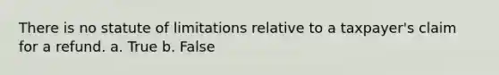 There is no statute of limitations relative to a taxpayer's claim for a refund. a. True b. False