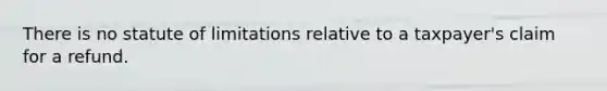 There is no statute of limitations relative to a taxpayer's claim for a refund.