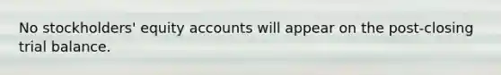 No stockholders' equity accounts will appear on the post-closing trial balance.