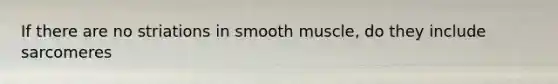 If there are no striations in smooth muscle, do they include sarcomeres