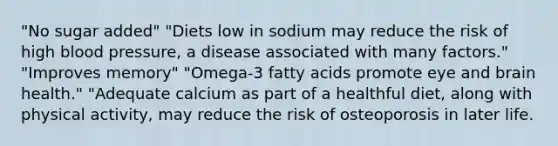 "No sugar added" "Diets low in sodium may reduce the risk of high blood pressure, a disease associated with many factors." "Improves memory" "Omega-3 fatty acids promote eye and brain health." "Adequate calcium as part of a healthful diet, along with physical activity, may reduce the risk of osteoporosis in later life.