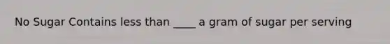 No Sugar Contains less than ____ a gram of sugar per serving