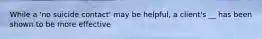 While a 'no suicide contact' may be helpful, a client's __ has been shown to be more effective