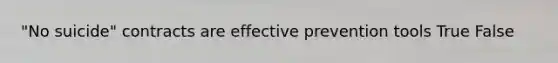 "No suicide" contracts are effective prevention tools True False