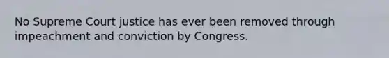 No Supreme Court justice has ever been removed through impeachment and conviction by Congress.