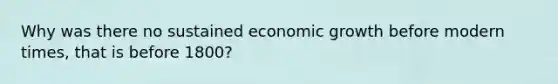 Why was there no sustained economic growth before modern times, that is before 1800?