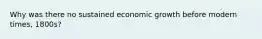 Why was there no sustained economic growth before modern times, 1800s?