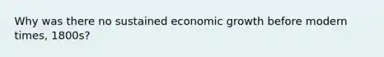 Why was there no sustained economic growth before modern times, 1800s?