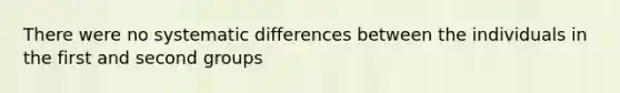 There were no systematic differences between the individuals in the first and second groups