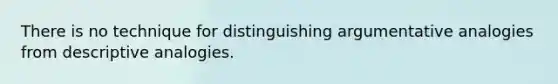 There is no technique for distinguishing argumentative analogies from descriptive analogies.