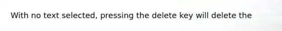 With no text selected, pressing the delete key will delete the