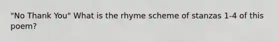 "No Thank You" What is the <a href='https://www.questionai.com/knowledge/kgA0Fy6D1W-rhyme-scheme' class='anchor-knowledge'>rhyme scheme</a> of stanzas 1-4 of this poem?