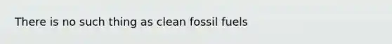 There is no such thing as clean fossil fuels