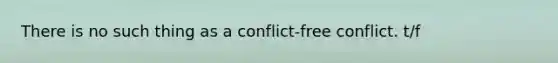 There is no such thing as a conflict-free conflict. t/f