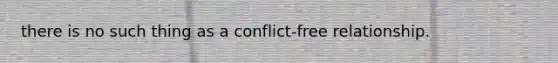 there is no such thing as a conflict-free relationship.