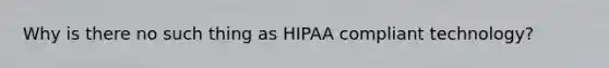 Why is there no such thing as HIPAA compliant technology?