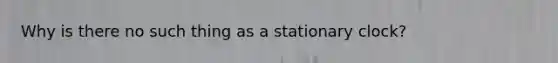 Why is there no such thing as a stationary clock?