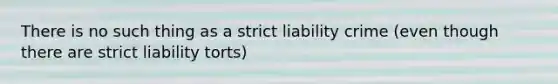 There is no such thing as a strict liability crime (even though there are strict liability torts)