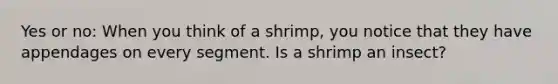 Yes or no: When you think of a shrimp, you notice that they have appendages on every segment. Is a shrimp an insect?