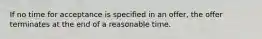 If no time for acceptance is specified in an offer, the offer terminates at the end of a reasonable time.