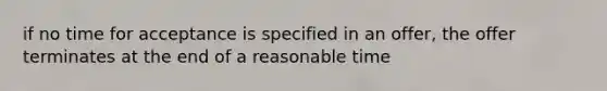 if no time for acceptance is specified in an offer, the offer terminates at the end of a reasonable time