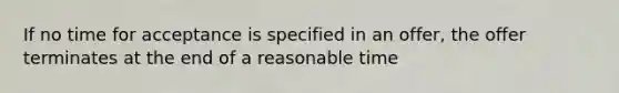 If no time for acceptance is specified in an offer, the offer terminates at the end of a reasonable time