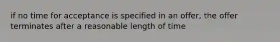 if no time for acceptance is specified in an offer, the offer terminates after a reasonable length of time