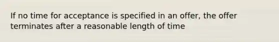 If no time for acceptance is specified in an offer, the offer terminates after a reasonable length of time