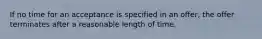 If no time for an acceptance is specified in an offer, the offer terminates after a reasonable length of time.