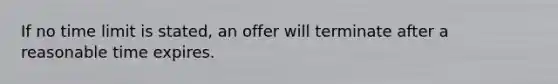 If no time limit is stated, an offer will terminate after a reasonable time expires.