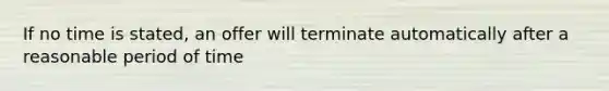 If no time is stated, an offer will terminate automatically after a reasonable period of time