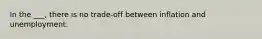 In the ___, there is no trade-off between inflation and unemployment.