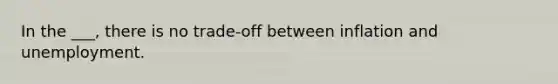 In the ___, there is no trade-off between inflation and unemployment.