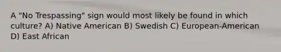 A "No Trespassing" sign would most likely be found in which culture? A) Native American B) Swedish C) European-American D) East African