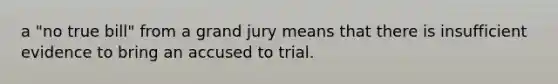 a "no true bill" from a grand jury means that there is insufficient evidence to bring an accused to trial.