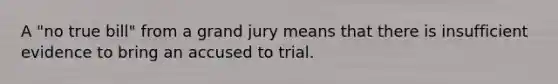 A "no true bill" from a grand jury means that there is insufficient evidence to bring an accused to trial.