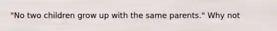 "No two children grow up with the same parents." Why not