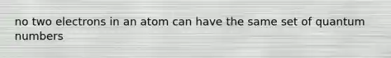no two electrons in an atom can have the same set of quantum numbers