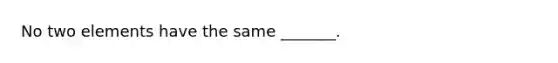 No two elements have the same _______.