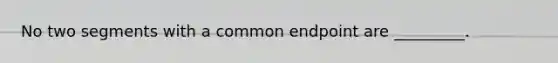 No two segments with a common endpoint are _________.