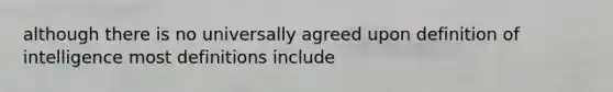 although there is no universally agreed upon definition of intelligence most definitions include